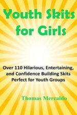 Youth Skits for Girls: Over 110 Hilarious, Entertaining, and Confidence Building Skits Perfect for Youth Groups