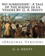 No surrender!: A tale of the rising in La Vendee.By: G. A. Henty