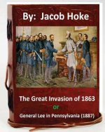 The Great Invasion of 1863, or General Lee in Pennsylvania (1887) By: Jacob Hoke: (Original Version)