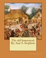 The old homestead. By: Ann S. Stephens