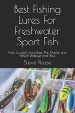 Best Fishing Lures For Freshwater Sport Fish: How to catch more Bass, Pike, Muskie, and Panfish Walleye and Trout