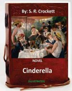 Cinderella. NOVEL By: S. R. Crockett (ILLUSTRATED)