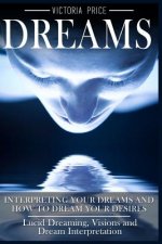 Dreams: Interpreting Your Dreams and How To Dream Your Desires- Lucid Dreaming, Visions and Dream Interpretation