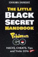 The Little Black Secret Handbook: POKEMON GO: HACKS, CHEATS, Tips and Cheats 2016