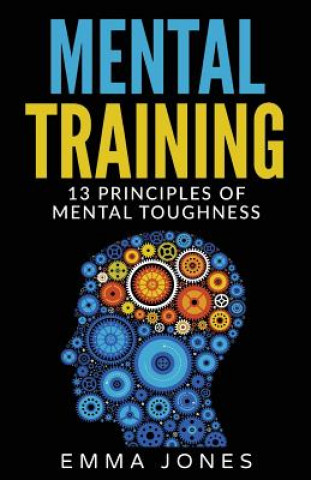 Mental Training: 13 Principles of Mental Toughness- A Guide to Performance Excellence - Reach New Levels of Success and Mental Toughnes