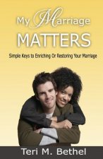My Marriage Matters: Simple Keys To Enriching Or Restoring Your Marriage...