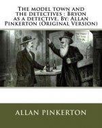 The model town and the detectives: Bryon as a detective. By: Allan Pinkerton (Original Version)