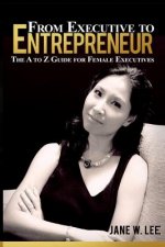 From Executive to Entrepreneur: The A to Z Guide for Female Executives