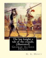 The boy knight; a tale of the crusade, By G. A. Henty (illustrated): George Alfred Henty (8 December 1832 - 16 November 1902) was a prolific English n