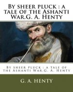 By sheer pluck: a tale of the Ashanti War.G. A. Henty