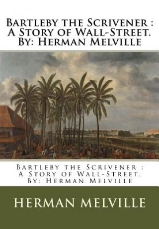 Bartleby the Scrivener: A Story of Wall-Street.By: Herman Melville
