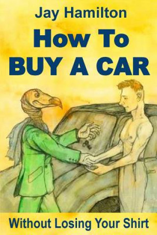 HOW TO BUY A CAR Without Losing Your Shirt