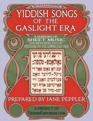 Yiddish Songs of the Gaslight Era: A Sampling of Sheet Music for Broadsides Sold by Peddlers on the Lower East Side