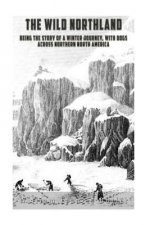The Wild Northland: Being the Story of a Winter Journey, with Dogs, across Northern North America