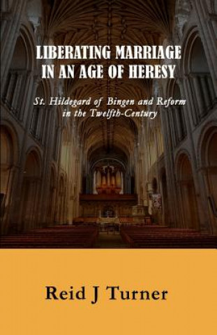 Liberating Marriage in an Age of Heresy: St. Hildegard of Bingen and Reform in the 12th Century