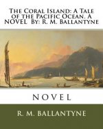 The Coral Island: A Tale of the Pacific Ocean. A NOVEL By: R. M. Ballantyne: novel