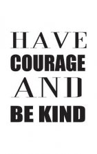 Have Courage And Be Kind