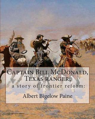 Captain Bill McDonald, Texas ranger; a story of frontier reform: : By Albert Bigelow Paine with intridustory letter By Theodore Roosevelt( October 27,