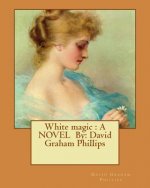 White magic: A NOVEL By: David Graham Phillips