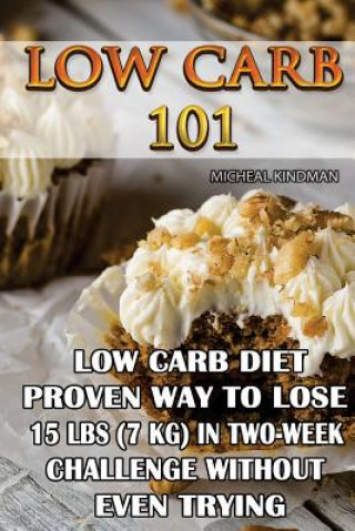Low Carb 101: Low Carb Diet - Proven Way to Lose 15 Lbs (7 KG) in Two-Week Chall: (protein no carb, high protein recipes, low carb s