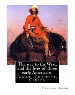 The way to the West, and the lives of three early Americans, Boone, Crockett,: Carson. By Emerson Hough, illustrated By Frederic Remington (October 4,