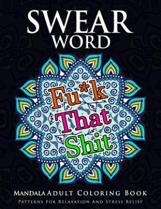 Swear Word Mandala Adults Coloring Book Volume 1: An Adult Coloring Book with Swear Words to Color and Relax