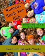 Romans Study For Kids: Discovering The Way To Be Saved