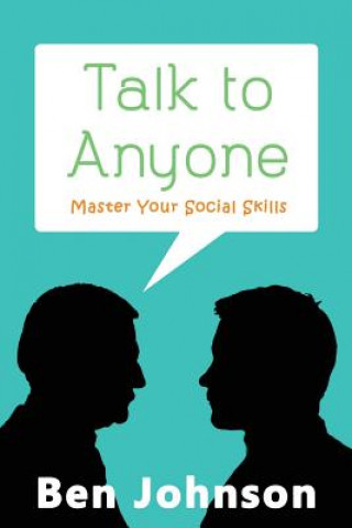 Talk To Anyone: Master Your Social Skills To Build Confidence, Build Relationships, and Build Charisma