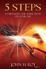 5 Steps To Breaking The Addictions Off Your Life - Rev. 2: You Can Begin To Change Your Life Today
