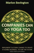 Companies Can Do Yoga Too: Implement cultural change to create a flexible business - Fit for the Future (Leotards Optional!)
