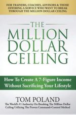 The Million Dollar Ceiling: How To Create A 7-Figure Income Without Sacrificing Your Lifestyle