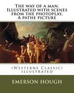 The way of a man. Illustrated with scenes from the photoplay, A pathe picture: By Emerson Hough (Westerns Classic), illustrated
