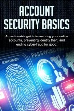 Account Security Basics: An actionable guide to securing your online accounts, preventing identity theft, and ending cyber-fraud for good.
