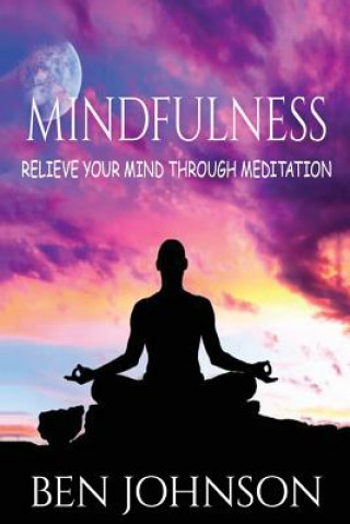 Mindfulness: Stress- Relieve Your Mind Using Meditation
