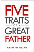 The Five Traits of a Great Father: Be The Best Dad You Can Be