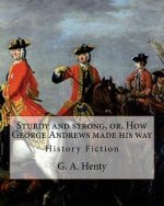 Sturdy and strong, or, How George Andrews made his way, By G. A. Henty: History Fiction