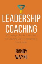 Leadership Coaching: 101 Strategies for the Coach and the Coaching Client to Becoming a True Leader