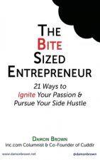 The Bite-Sized Entrepreneur: 21 Ways to Ignite Your Passion & Pursue Your Side Hustle
