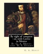 By right of conquest: or, with Cortez in Mexico, By G. A. Henty with: illustrations and two maps By (Stacey, WS (Walter S.), 1846-1929)