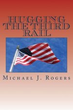 Hugging The Third Rail - 2nd Edition: Plans for Reforming Washington and Renewing America with Family Friendly Solutions For 2016 and Beyond