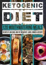 Ketogenic Diet: 120 Mouthwatering Meals: 30 Days of Low Carb, High Fat Breakfast, Lunch, Dinner & Dessert