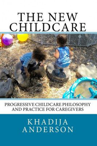 The New Childcare: Progressive Childcare Philosophy and Practice for Caregivers