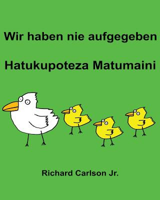 Wir haben nie aufgegeben Hatukupoteza Matumaini: Ein Bilderbuch für Kinder Deutsch-Swahili (Zweisprachige Ausgabe)