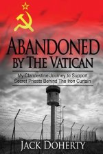 Abandoned by the Vatican: My Clandestine Journey to Support Secret Priests Behind the Iron Curtain
