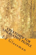Creativity For Uncreative People: How To Be More Creative Than You Think You Are