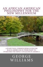 An African American Philosophy For The New Millennium: A Plain Talk, Common Sense Guide for Black Americans in Their Fight to Overcome The Impact of R