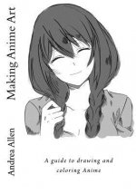 Making Anime Art: A guide to drawing and coloring Anime