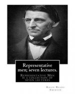 Representative men; seven lectures. By Ralph Waldo Emerson: Representative Men is a collection of seven lectures