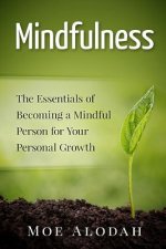 Mindfulness: The Essentials of Becoming a Mindful Person for Your Personal Growth