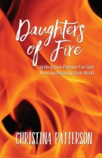 Daughters of Fire: Igniting Your Passion For God In An Increasing Dark World